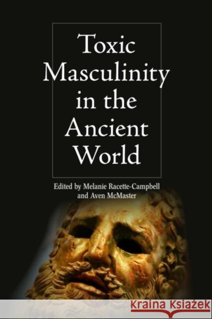 Toxic Masculinity in the Ancient World Melanie Racette-Campbell Aven McMaster 9781399520546 Edinburgh University Press