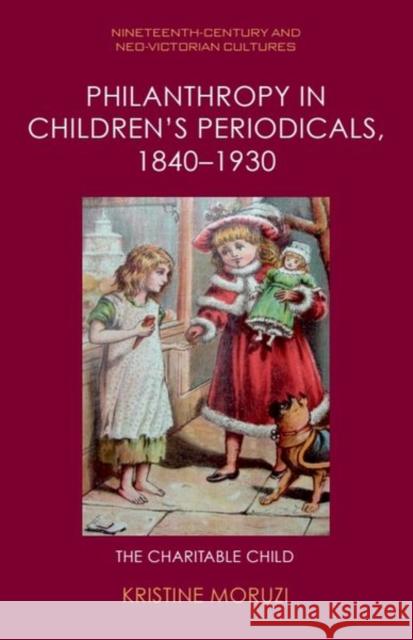 Philanthropy in Children’s Periodicals, 1840–1930: The Charitable Child Kristine (Associate Professor in the School of Communication and Creative Arts, Deakin University) Moruzi 9781399521352 Edinburgh University Press