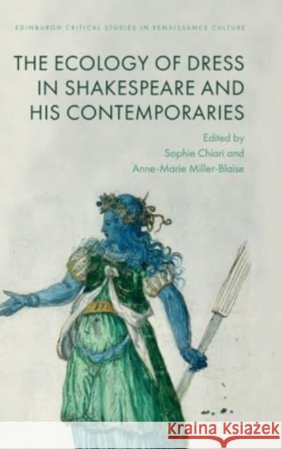 The Ecologies of Dress in Shakespeare and His Contemporaries Sophie Chiari Anne-Marie Miller-Blaise 9781399522144 Edinburgh University Press