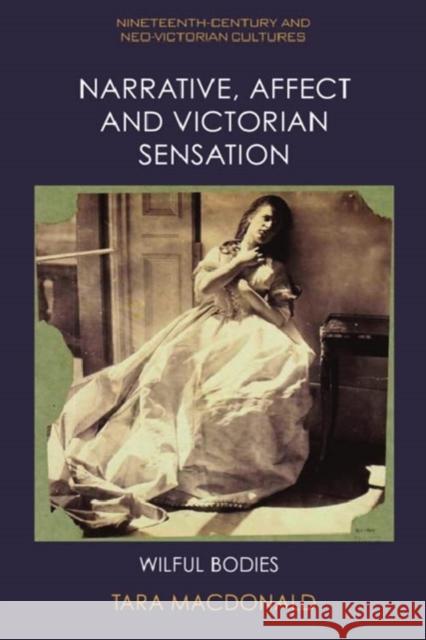 Narrative, Affect and Victorian Sensation: Wilful Bodies Tara MacDonald 9781399522205 Edinburgh University Press