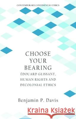 Choose Your Bearing: Edouard Glissant, Human Rights and Decolonial Ethics Benjamin P. Davis 9781399522434 Edinburgh University Press