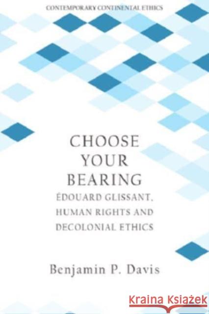 Choose Your Bearing: Edouard Glissant, Human Rights, and Decolonial Ethics Benjamin P. Davis 9781399522441 Carnegie Publishing Ltd