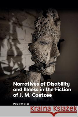 Narratives of Disability and Illness in the Fiction of J. M. Coetzee Pawel Wojtas 9781399522571 Edinburgh University Press