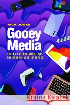 Gooey Media: Screen Entertainment and the Graphic User Interface Nick Jones 9781399522762 Edinburgh University Press