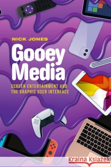 Gooey Media: Screen Entertainment and the Graphic User Interface Nick Jones 9781399522779