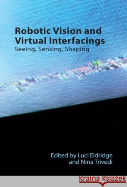 Robotic Vision and Virtual Interfacings: Seeing, Sensing, Shaping Luci Eldridge Nina Trivedi 9781399523431 Edinburgh University Press
