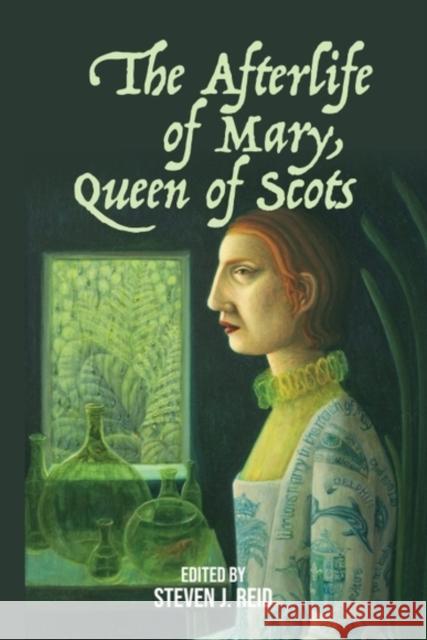 The Afterlife of Mary, Queen of Scots Steven J. Reid 9781399523547