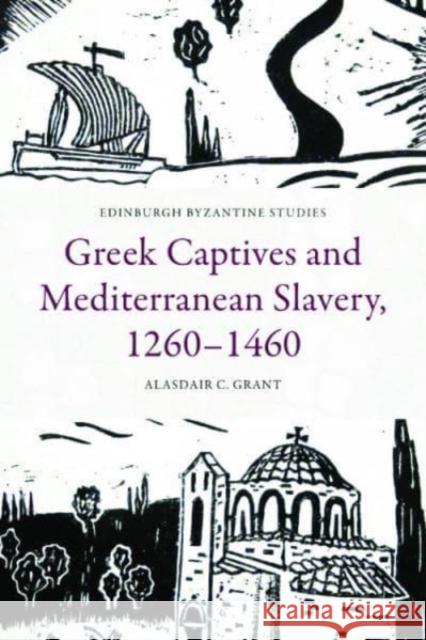 Greek Captives and Mediterranean Slavery, 1260-1460 Alasdair C Grant 9781399523837 Edinburgh University Press