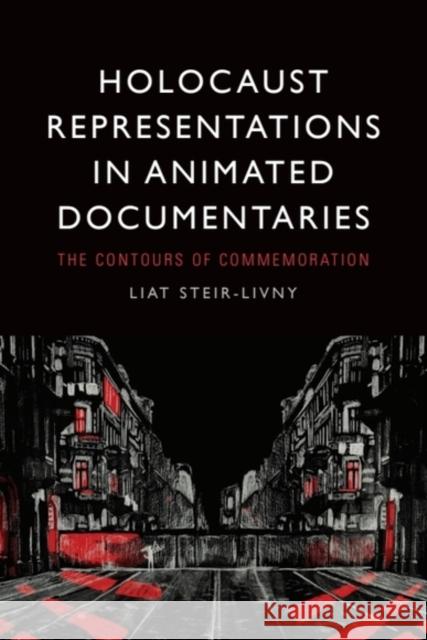 Holocaust Representations in Animated Documentaries: The Contours of Commemoration Liat (Associate Professor) Steir-Livny 9781399524001 Edinburgh University Press
