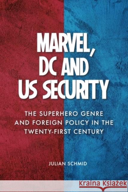 Marvel, DC and US Security: The Superhero Genre and Foreign Policy in the Twenty-first Century Julian (Visiting Lecturer, Central European University) Schmid 9781399526067 Edinburgh University Press
