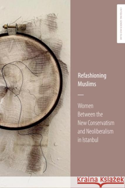Refashioning Muslims: Women Between the New Conservatism and Neoliberalism in Istanbul Merve K?t?k-Kuris 9781399526425