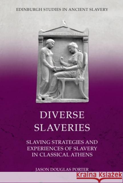 Diverse Slaveries: Slaving Strategies and Experiences of Slavery in Classical Athens Jason Douglas Porter 9781399526746 Edinburgh University Press