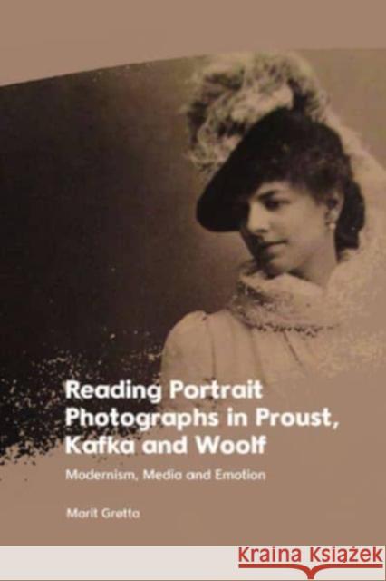 Reading Portrait Photographs in Proust, Kafka and Woolf: Modernism, Media and Emotion Marit GrÃ¸tta 9781399526982