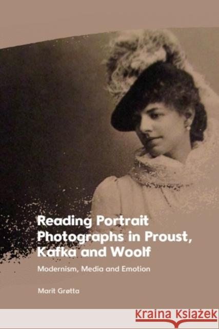 Reading Portrait Photographs in Proust, Kafka and Woolf: Modernism, Media and Emotion Marit (Professor of Comparative Literature, University of Oslo) Grøtta 9781399526999 Edinburgh University Press