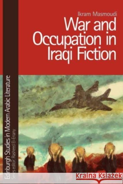 War and Occupation in Iraqi Fiction Ikram Masmoudi 9781399527767 Edinburgh University Press