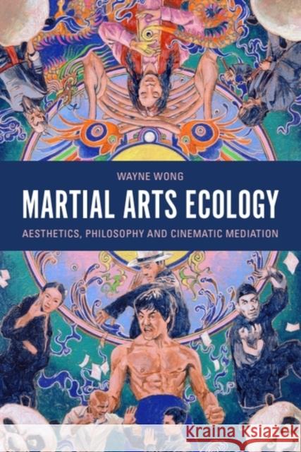 Martial Arts Ecology: Aesthetics, Philosophy and Cinematic Mediation Wayne (Lecturer in East Asian Studies, University of Sheffield) Wong 9781399527927 Edinburgh University Press