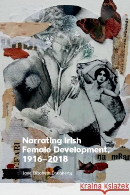 Narrating Irish Female Development, 1916–2018 Jane Elizabeth (Associate Professor in the School of Literature, Writing and Digital Humanities and affiliate faculty in 9781399528283 Edinburgh University Press