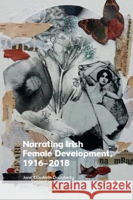 Narrating Irish Female Development, 1916-2018 Jane Elizabeth Dougherty 9781399528283