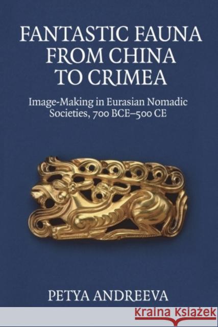 Fantastic Fauna from China to Crimea: Image-Making in Eurasian Nomadic Societies, 700 BCE-500 CE Petya (Assistant Professor of Asian Art History, Parsons School of Design, The New School, New York) Andreeva 9781399528535 Edinburgh University Press