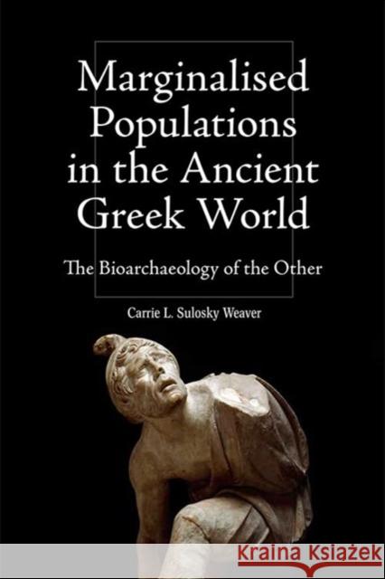 Marginalised Populations in the Ancient Greek World: The Bioarchaeology of the Other Carrie L Sulosky Weaver 9781399529846 Edinburgh University Press