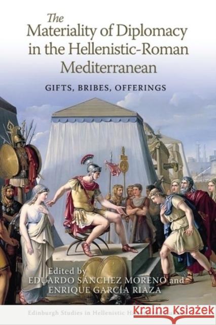 The Materiality of Diplomacy in the Hellenistic-Roman Mediterranean: Gifts, Bribes, Offerings  9781399530385 Edinburgh University Press