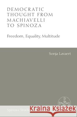 Democratic Thought from Machiavelli to Spinoza: Freedom, Equality, Multitude Sonja Lavaert Albert Gootjes 9781399530514