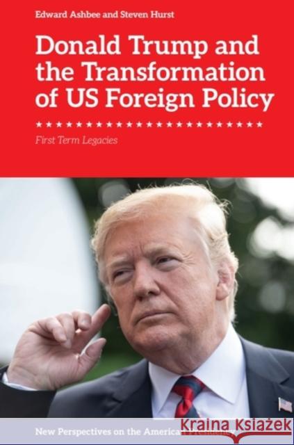 Donald Trump and the Transformation of US Foreign Policy: First Term Legacies Steven (Reader in Politics, Manchester Metropolitan University) Hurst 9781399531245