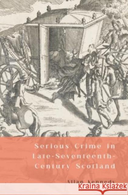 Serious Crime in Late-Seventeenth-Century Scotland Allan D. Kennedy 9781399533164