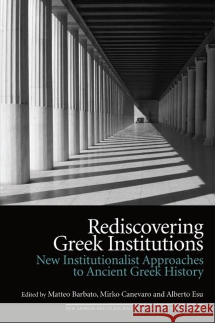 Rediscovering Greek Institutions: New Institutionalist Approaches to Ancient Greek History Matteo Barbato Mirko Canevaro Alberto Esu 9781399533287