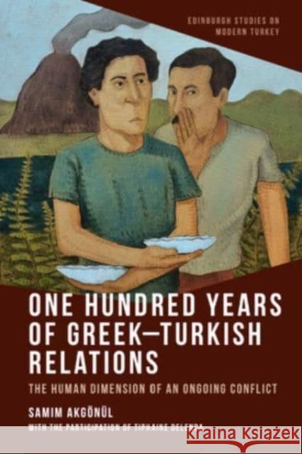 One Hundred Years of Greek-Turkish Relations: The Human Dimension of an Ongoing Conflict Samim Akgonul 9781399533843 Edinburgh University Press
