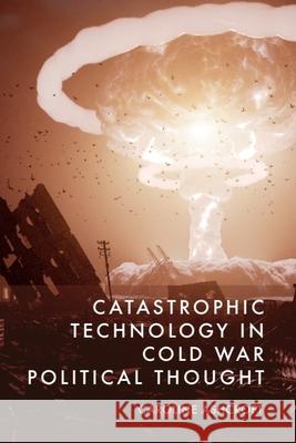 Catastrophic Technology in Cold War Political Thought Caroline Ashcroft 9781399535021 Edinburgh University Press