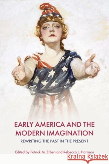 Early America and the Modern Imagination: Rewriting the Past in the Present Patrick M. Erben Rebecca L. Harrison 9781399536172