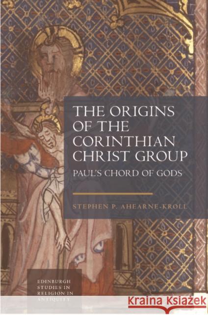 The Origins of the Corinthian Christ Group: Paul'S Chord of Gods Stephen Ahearne-Kroll 9781399536295