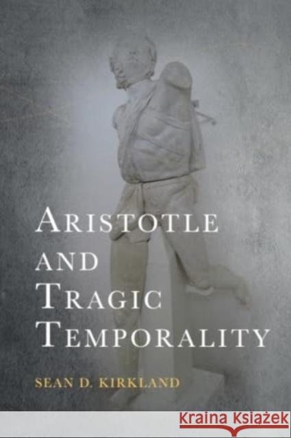 Aristotle and Tragic Temporality Sean D. Kirkland 9781399536455 Edinburgh University Press