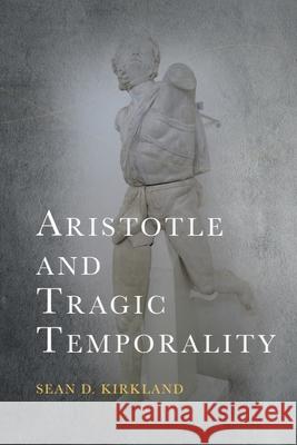 Aristotle and Tragic Temporality Sean D. Kirkland 9781399536462 Edinburgh University Press