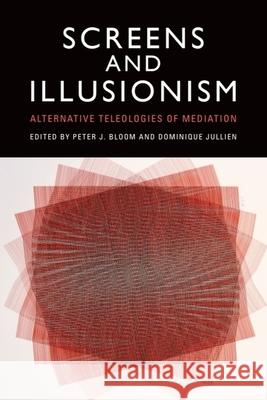 Screens and Illusionism: Alternative Teleologies of Mediation Peter Bloom Dominique Jullien 9781399536530 Edinburgh University Press