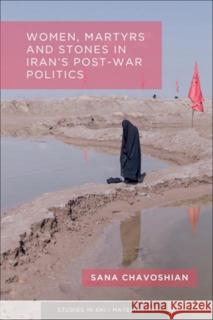 Women, Martyrs and Stones in Iran's Post-War Politics Sana Chavoshian 9781399536776 Edinburgh University Press