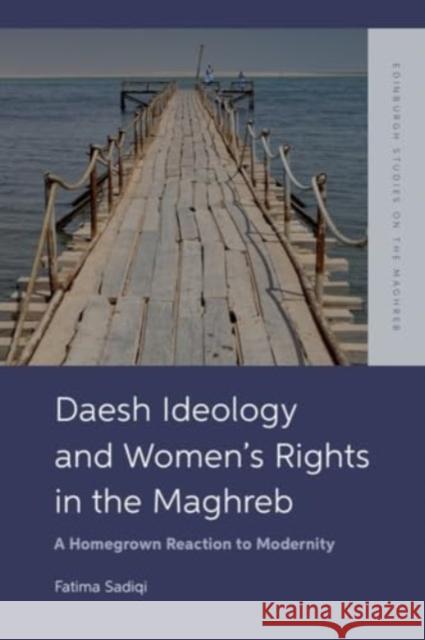 Daesh Ideology and Women's Rights in the Maghreb: A Reaction to Homegrown Modernity Fatima Sadiqi 9781399536851 Edinburgh University Press