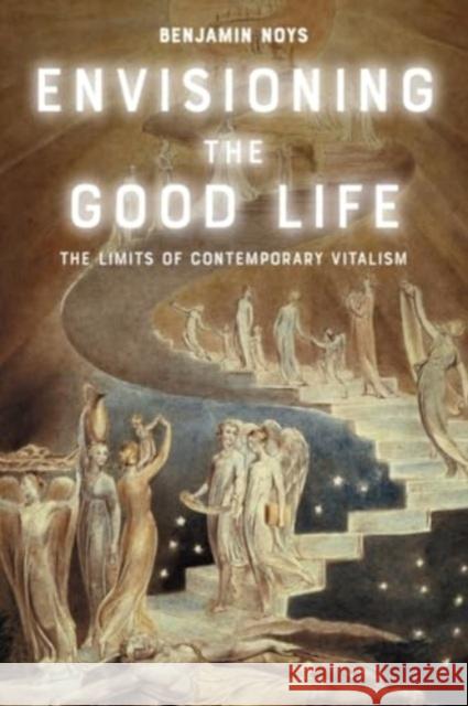 Envisioning the Good Life: The Limits of Contemporary Vitalism Benjamin Noys 9781399539319 Edinburgh University Press