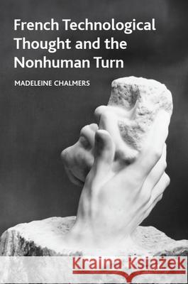 French Technological Thought and the Nonhuman Turn Madeleine (Teaching Fellow in the School of Modern Languages and Cultures, Durham University.) Chalmers 9781399539821