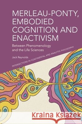 Merleau-Ponty, Embodied Cognition and Enactivism Jack (Professor of Philosophy, Deakin University, Australia.) Reynolds 9781399539852