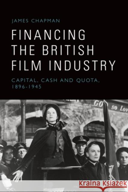Financing the British Film Industry: Capital, Cash and Quota, 1896-1945 James (Professor of Film Studies, University of Leicester) Chapman 9781399540209