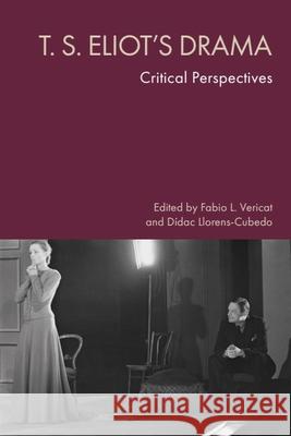 T. S. Eliot's Drama: Critical Perspectives Fabio L. Vericat D?dac Llorens-Cubedo 9781399541213 Edinburgh University Press