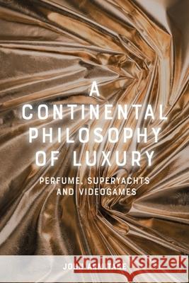 A Continental Philosophy of Luxury: Perfume, Superyachts and Videogames John Armitage 9781399541657 Edinburgh University Press