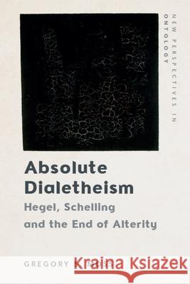 Absolute Dialetheism: Hegel, Schelling and the End of Alterity Gregory Moss 9781399544337 Edinburgh University Press