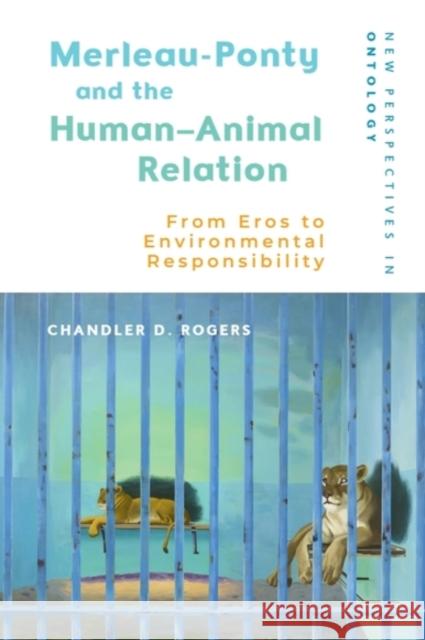 Merleau-Ponty and the Human-Animal Relation: From Eros to Environmental Responsibility Chandler D. Rogers 9781399544375 Edinburgh University Press
