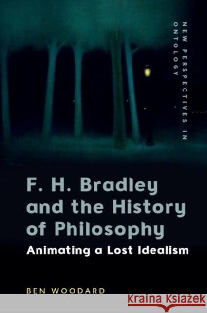 F. H. Bradley and the History of Philosophy: Animating a Lost Idealism Ben (Post-doctoral researcher at the Institute for Philosophy and Art Theory (IPK), Leuphana University) Woodard 9781399544481 Edinburgh University Press