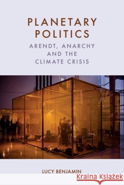 Planetary Politics: Arendt, Anarchy and the Climate Crisis Lucy Benjamin 9781399544948 Edinburgh University Press
