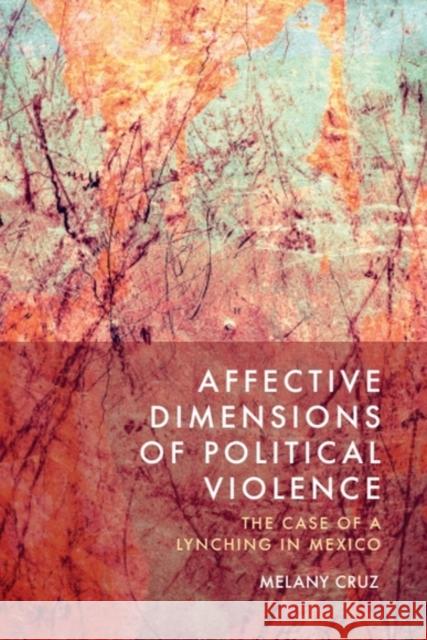 Affective Dimensions of Political Violence: The Case of a Lynching in Mexico Melany (University of Leicester) Cruz 9781399545112 Edinburgh University Press
