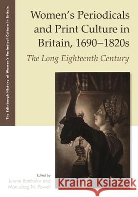 Women's Periodicals and Print Culture in Britain, 1690-1820s: The Long Eighteenth Century Jennie Batchelor Manushag N. Powell 9781399546812 Edinburgh University Press